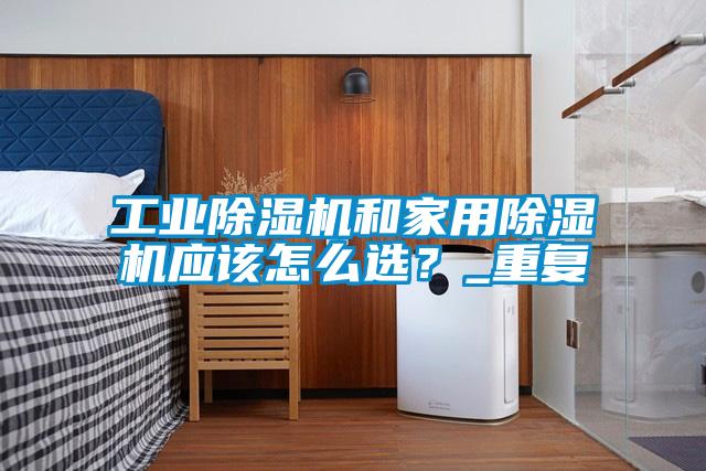 工業除濕機和家用除濕機應該怎么選？_重復