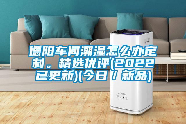 德陽車間潮濕怎么辦定制。精選優評(2022已更新)(今日／新品)