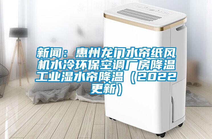 新聞：惠州龍門水簾紙風機水冷環?？照{廠房降溫工業濕水簾降溫（2022更新）