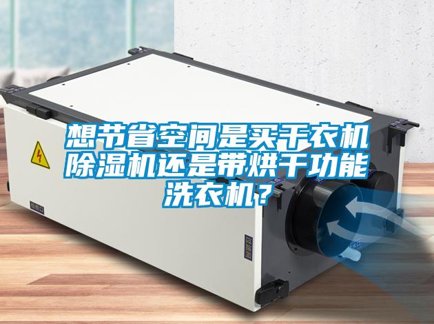 想節省空間是買干衣機除濕機還是帶烘干功能洗衣機？