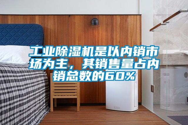 工業除濕機是以內銷市場為主，其銷售量占內銷總數的60%