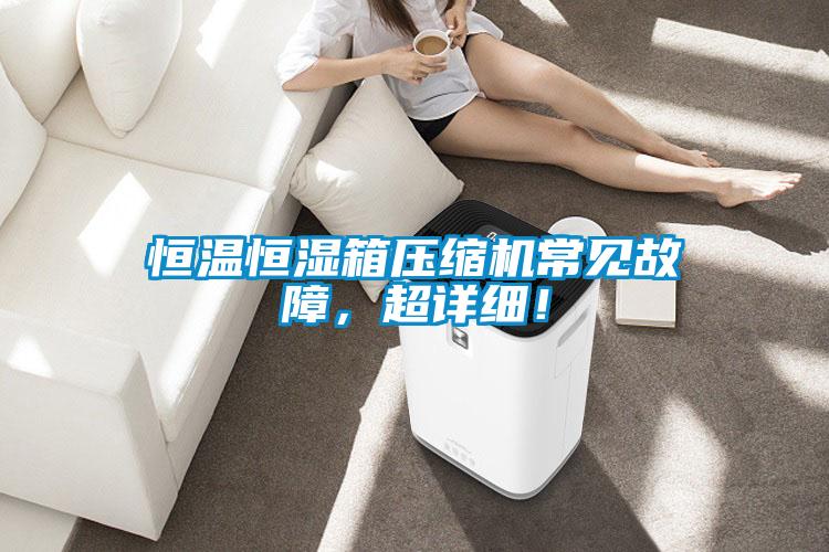 恒溫恒濕箱壓縮機常見故障，超詳細！