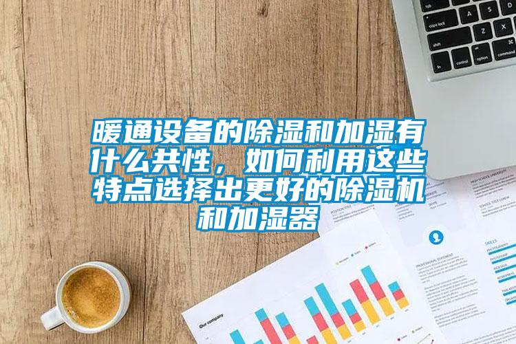 暖通設備的除濕和加濕有什么共性，如何利用這些特點選擇出更好的除濕機和加濕器