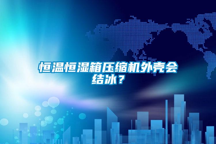 恒溫恒濕箱壓縮機外殼會結冰？