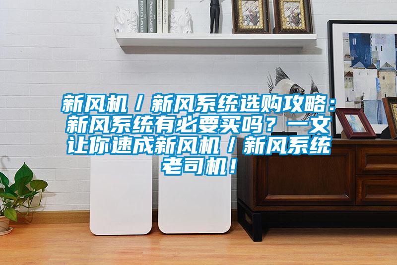 新風機／新風系統選購攻略：新風系統有必要買嗎？一文讓你速成新風機／新風系統老司機！