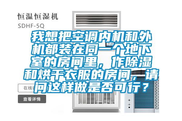 我想把空調內機和外機都裝在同一個地下室的房間里，作除濕和烘干衣服的房間，請問這樣做是否可行？