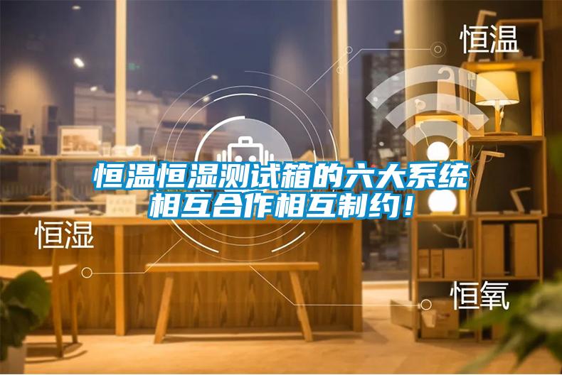 恒溫恒濕測試箱的六大系統相互合作相互制約！