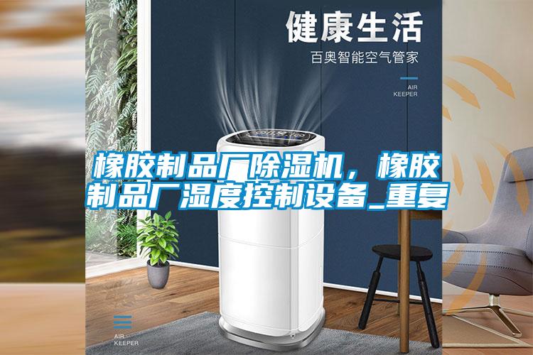 橡膠制品廠除濕機，橡膠制品廠濕度控制設備_重復