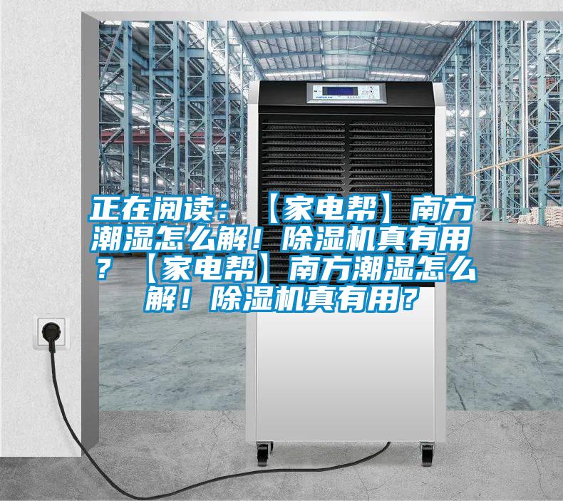 正在閱讀：【家電幫】南方潮濕怎么解！除濕機真有用？【家電幫】南方潮濕怎么解！除濕機真有用？