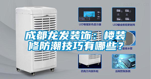 成都龍發裝飾：樓裝修防潮技巧有哪些？