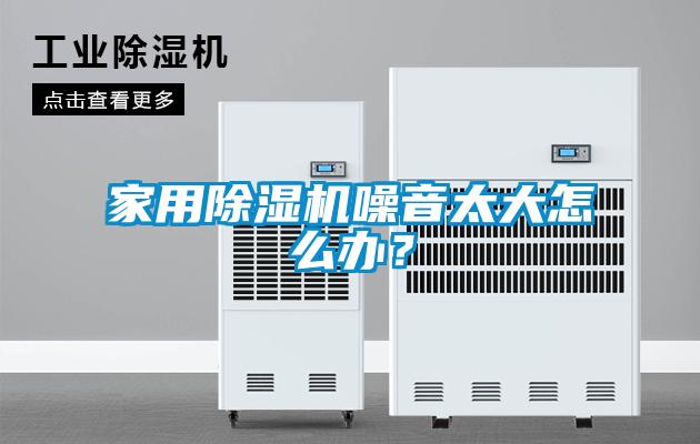 家用除濕機噪音太大怎么辦？