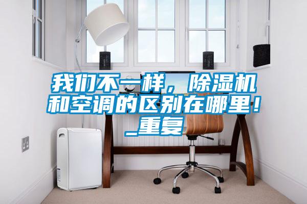 我們不一樣，除濕機和空調的區別在哪里！_重復