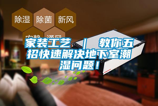 家裝工藝 ｜ 教你五招快速解決地下室潮濕問題！