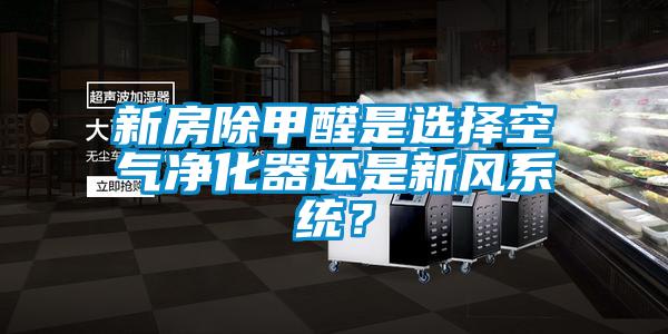新房除甲醛是選擇空氣凈化器還是新風系統？