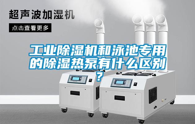 工業除濕機和泳池專用的除濕熱泵有什么區別？