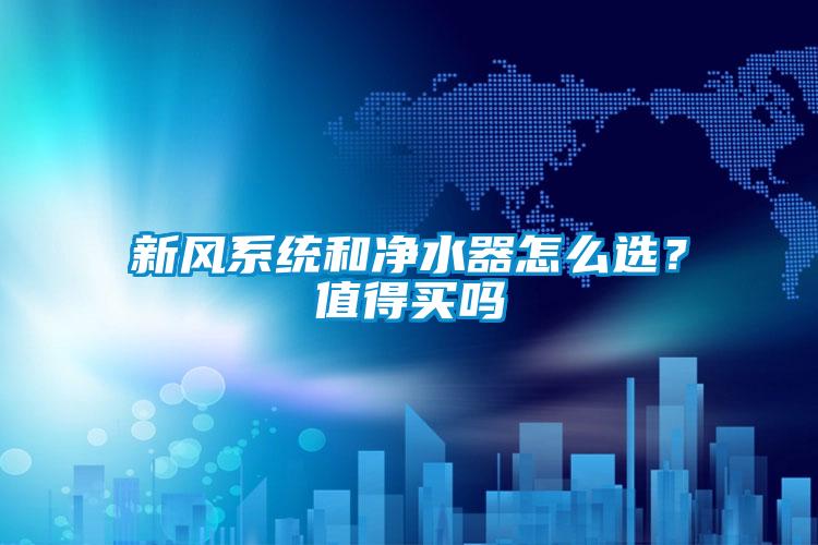新風系統和凈水器怎么選？值得買嗎