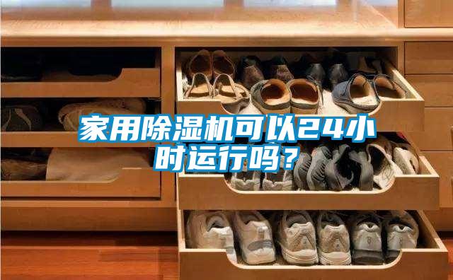 家用除濕機可以24小時運行嗎？