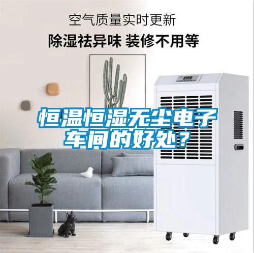 恒溫恒濕無塵電子車間的好處？