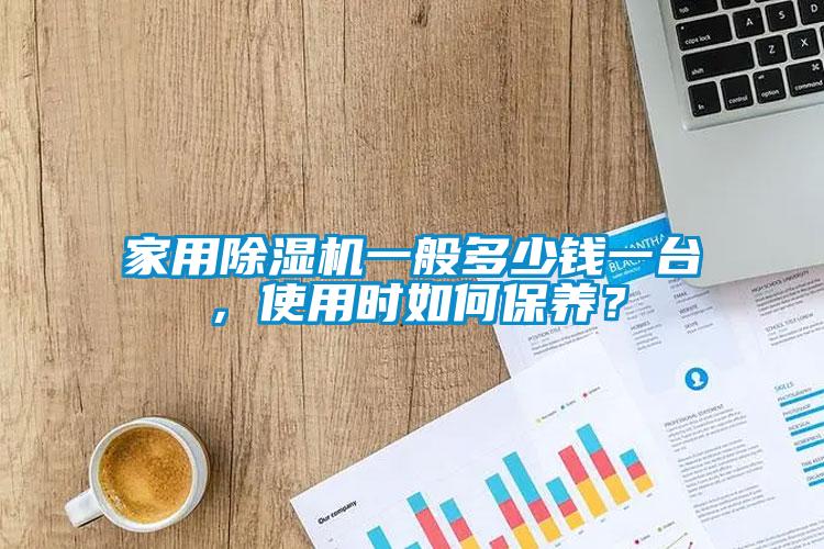 家用除濕機一般多少錢一臺，使用時如何保養？