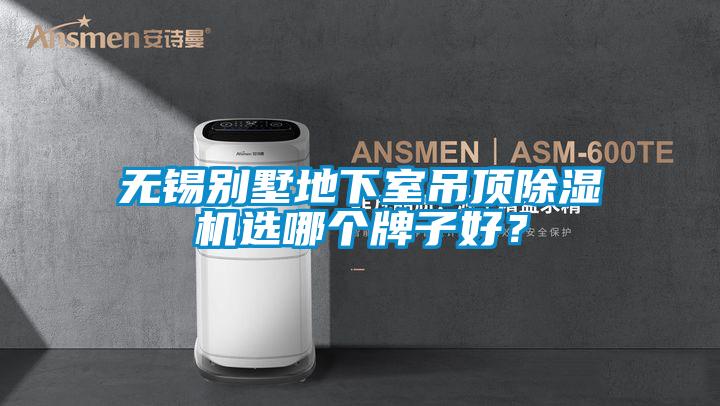 無錫別墅地下室吊頂除濕機選哪個牌子好？