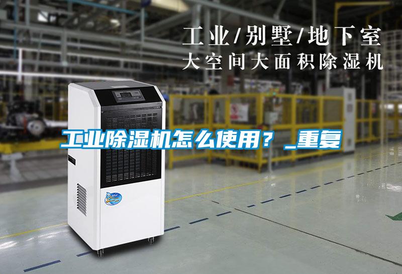 工業除濕機怎么使用？_重復
