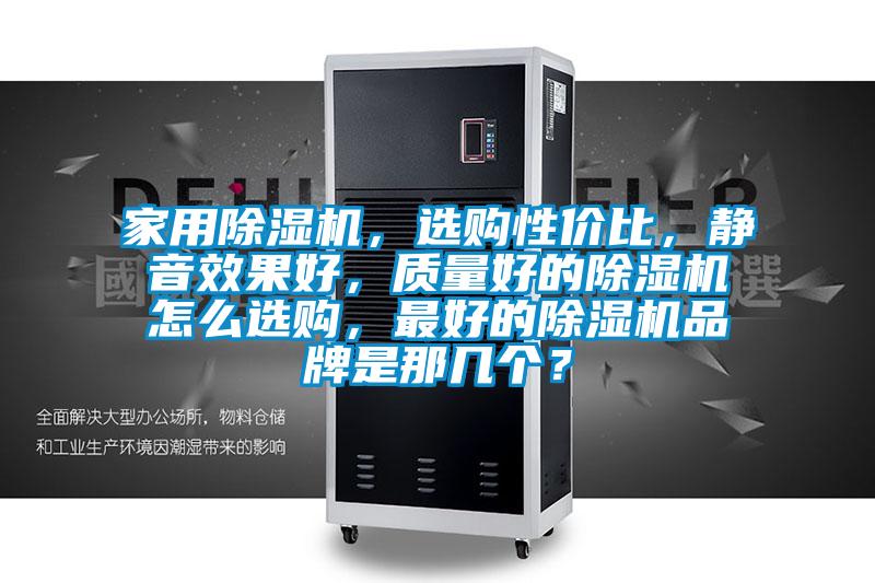 家用除濕機，選購性價比，靜音效果好，質量好的除濕機怎么選購，最好的除濕機品牌是那幾個？