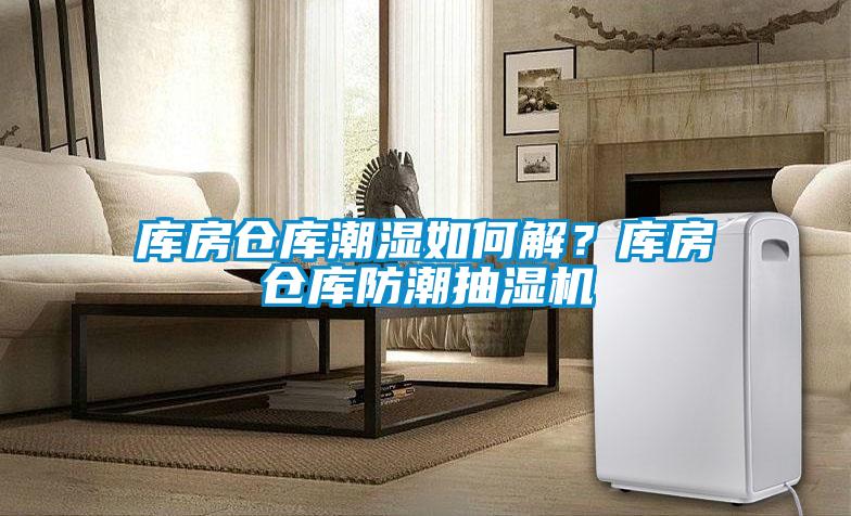 庫房倉庫潮濕如何解？庫房倉庫防潮抽濕機