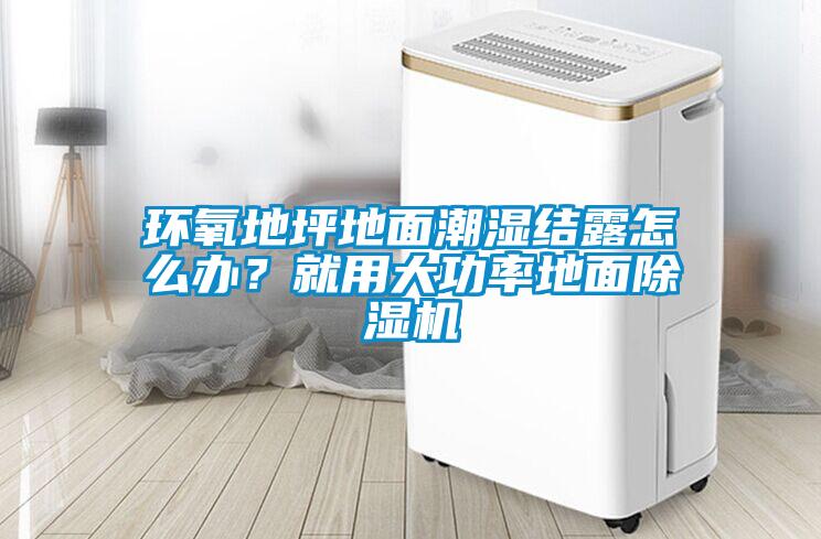環氧地坪地面潮濕結露怎么辦？就用大功率地面除濕機
