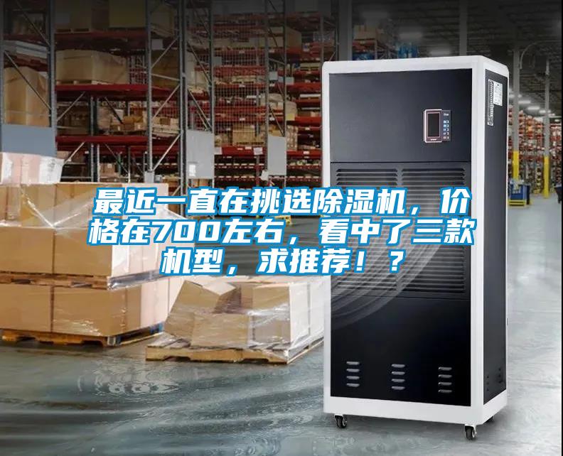 最近一直在挑選除濕機，價格在700左右，看中了三款機型，求推薦??？