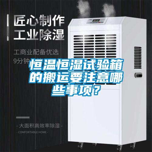 恒溫恒濕試驗箱的搬運要注意哪些事項？