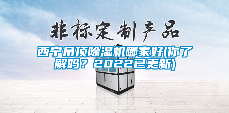 西寧吊頂除濕機哪家好(你了解嗎？2022已更新)