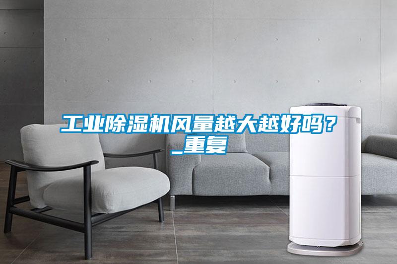 工業除濕機風量越大越好嗎？_重復