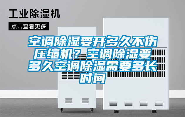 空調除濕要開多久不傷壓縮機？空調除濕要多久空調除濕需要多長時間
