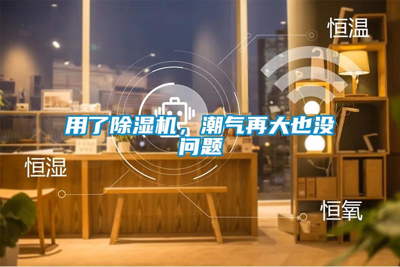 用了除濕機，潮氣再大也沒問題