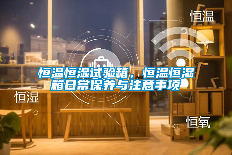 恒溫恒濕試驗箱，恒溫恒濕箱日常保養與注意事項