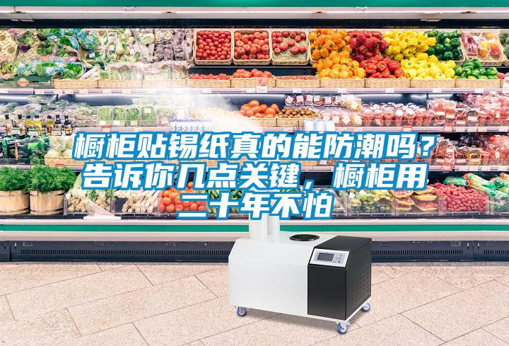 櫥柜貼錫紙真的能防潮嗎？告訴你幾點關鍵，櫥柜用二十年不怕
