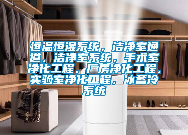 恒溫恒濕系統，潔凈室通道，潔凈室系統，手術室凈化工程，廠房凈化工程，實驗室凈化工程，冰蓄冷系統