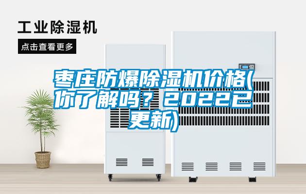 棗莊防爆除濕機價格(你了解嗎？2022已更新)