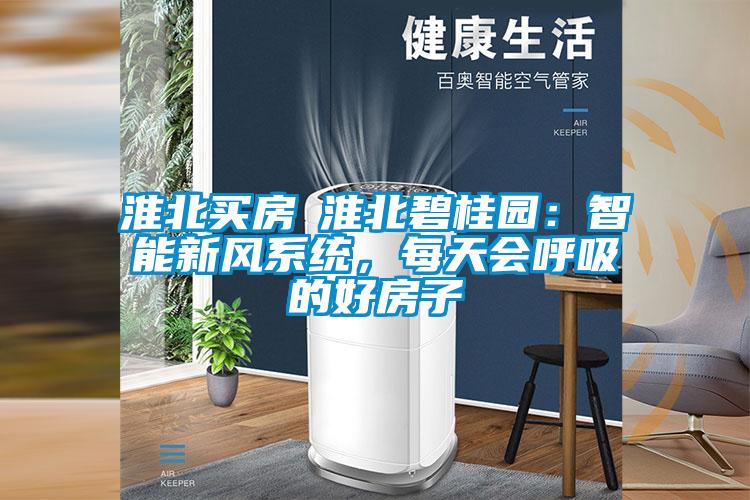 淮北買房│淮北碧桂園：智能新風系統，每天會呼吸的好房子