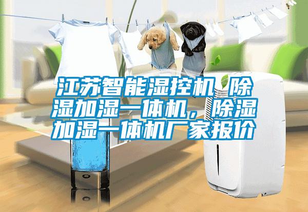 江蘇智能濕控機 除濕加濕一體機，除濕加濕一體機廠家報價