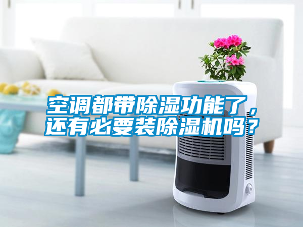 空調都帶除濕功能了，還有必要裝除濕機嗎？