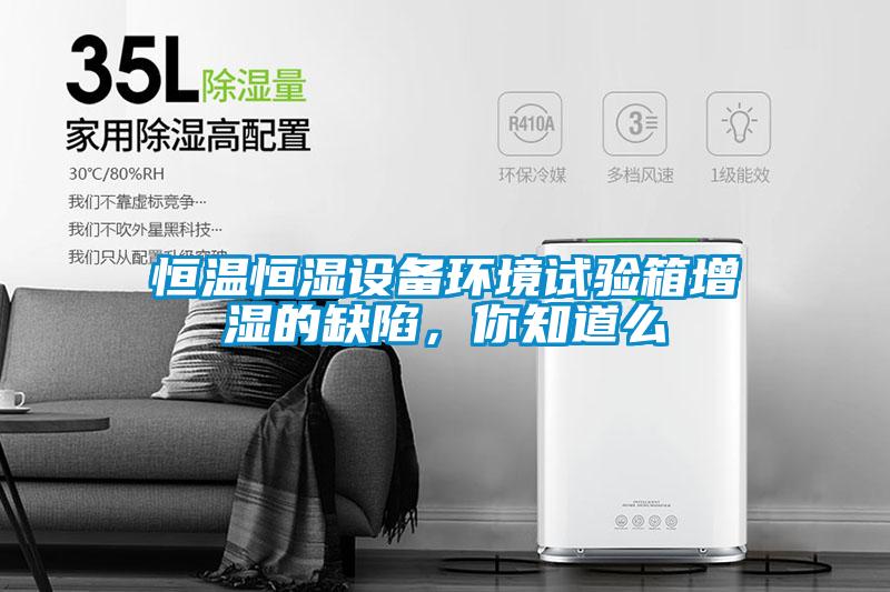 恒溫恒濕設備環境試驗箱增濕的缺陷，你知道么