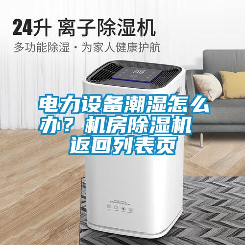 電力設備潮濕怎么辦？機房除濕機 返回列表頁