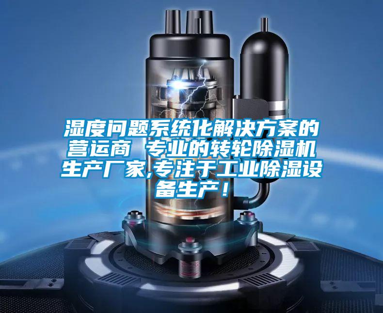 濕度問題系統化解決方案的營運商 專業的轉輪除濕機生產廠家,專注于工業除濕設備生產！