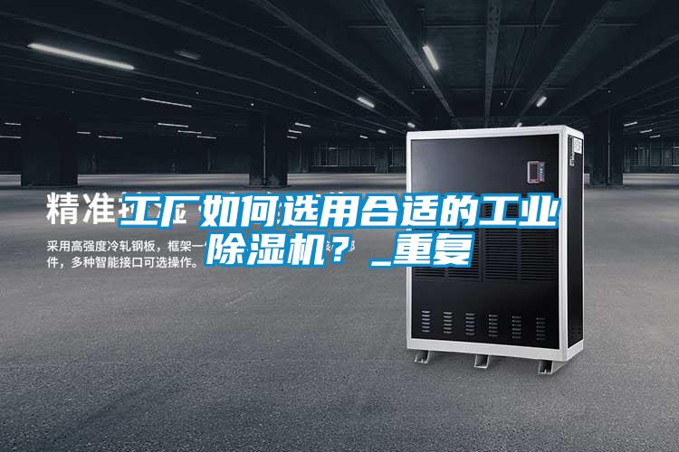 工廠如何選用合適的工業除濕機？_重復