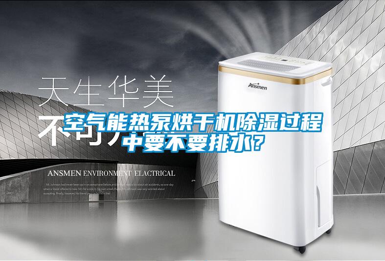空氣能熱泵烘干機除濕過程中要不要排水？