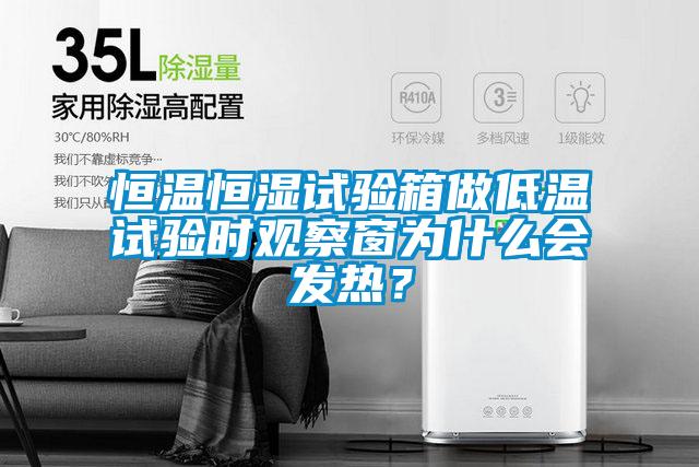 恒溫恒濕試驗箱做低溫試驗時觀察窗為什么會發熱？