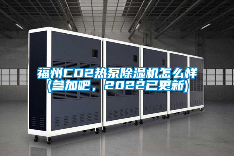 福州CO2熱泵除濕機怎么樣(參加吧，2022已更新)