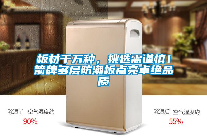 板材千萬種，挑選需謹慎！箭牌多層防潮板點亮卓絕品質