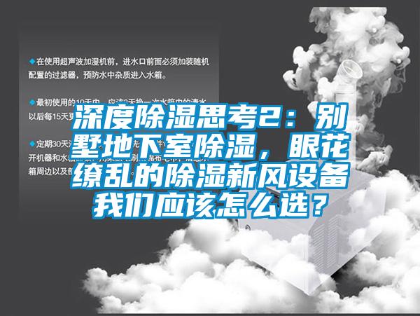 深度除濕思考2：別墅地下室除濕，眼花繚亂的除濕新風設備我們應該怎么選？